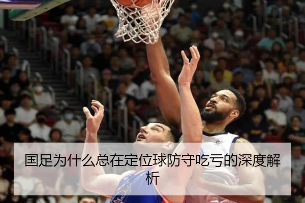国足为什么总在定位球防守吃亏的深度解析